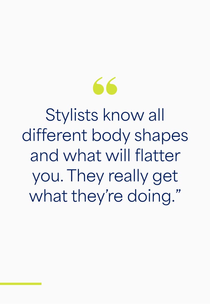 Text reads: "Stylists know all different body shapes and what will flatter you. They really get what they’re doing.”